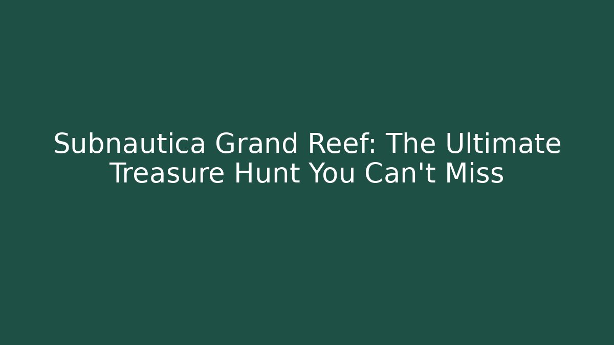 Subnautica Grand Reef: The Ultimate Treasure Hunt You Can't Miss