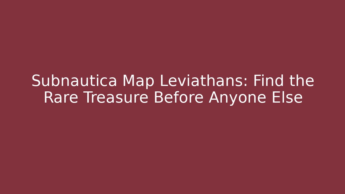 Subnautica Map Leviathans: Find the Rare Treasure Before Anyone Else