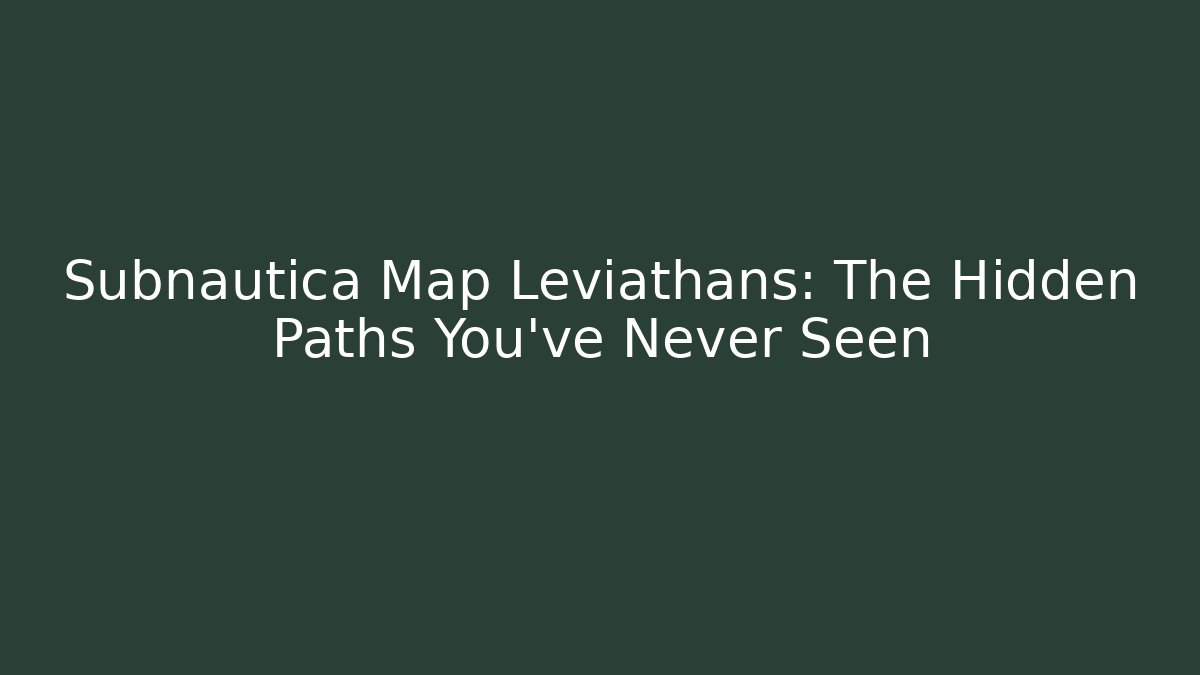 Subnautica Map Leviathans: The Hidden Paths You’ve Never Seen