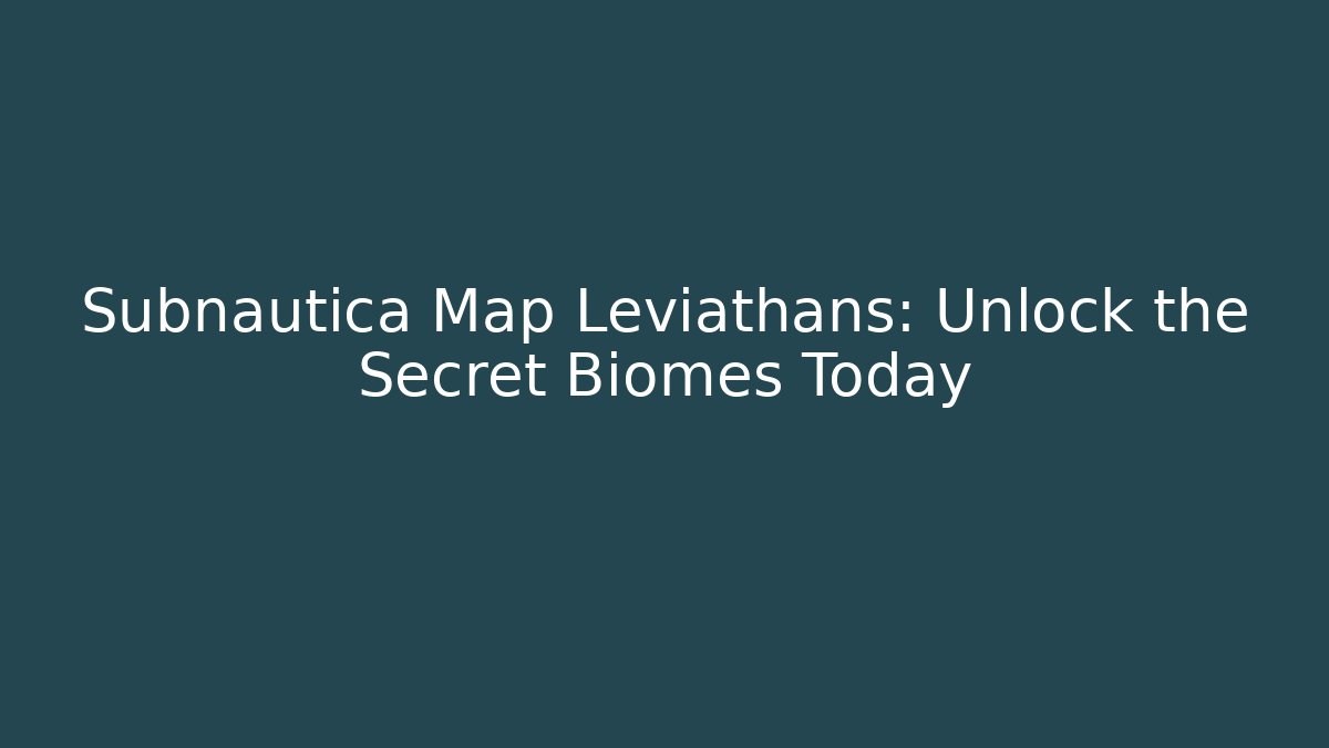Subnautica Map Leviathans: Unlock the Secret Biomes Today