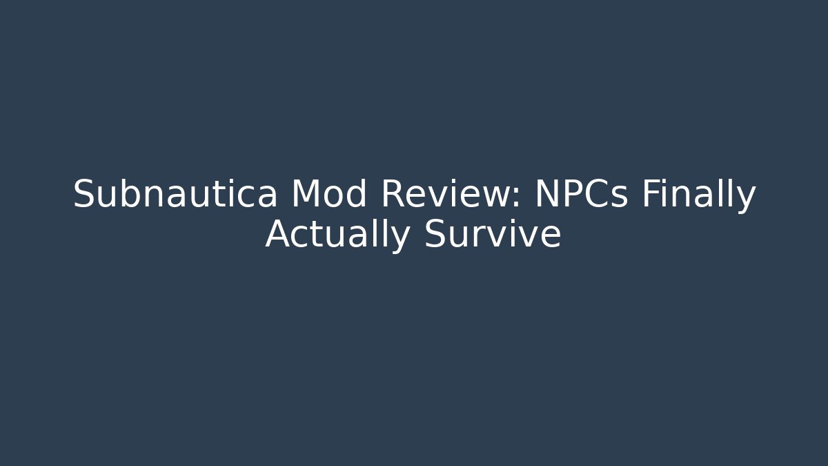 Subnautica Mod Review: NPCs Finally Actually Survive