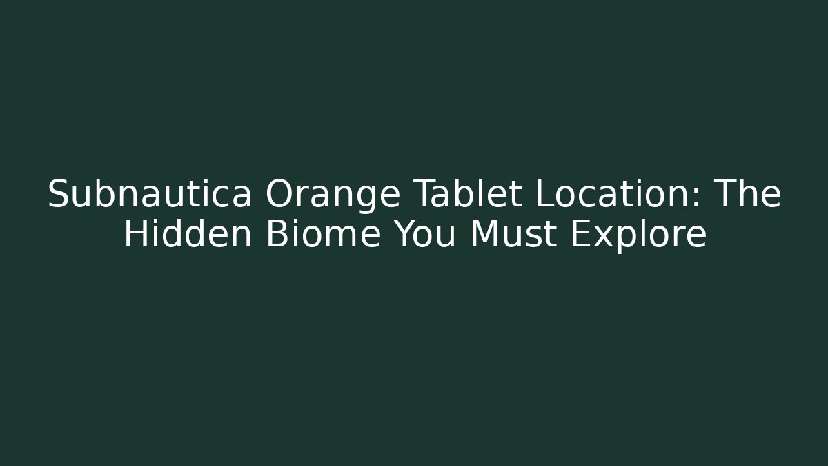 Subnautica Orange Tablet Location: The Hidden Biome You Must Explore