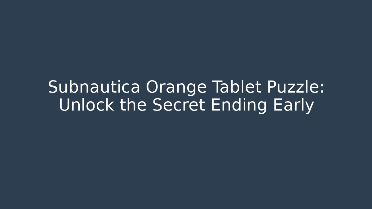 Subnautica Orange Tablet Puzzle: Unlock the Secret Ending Early