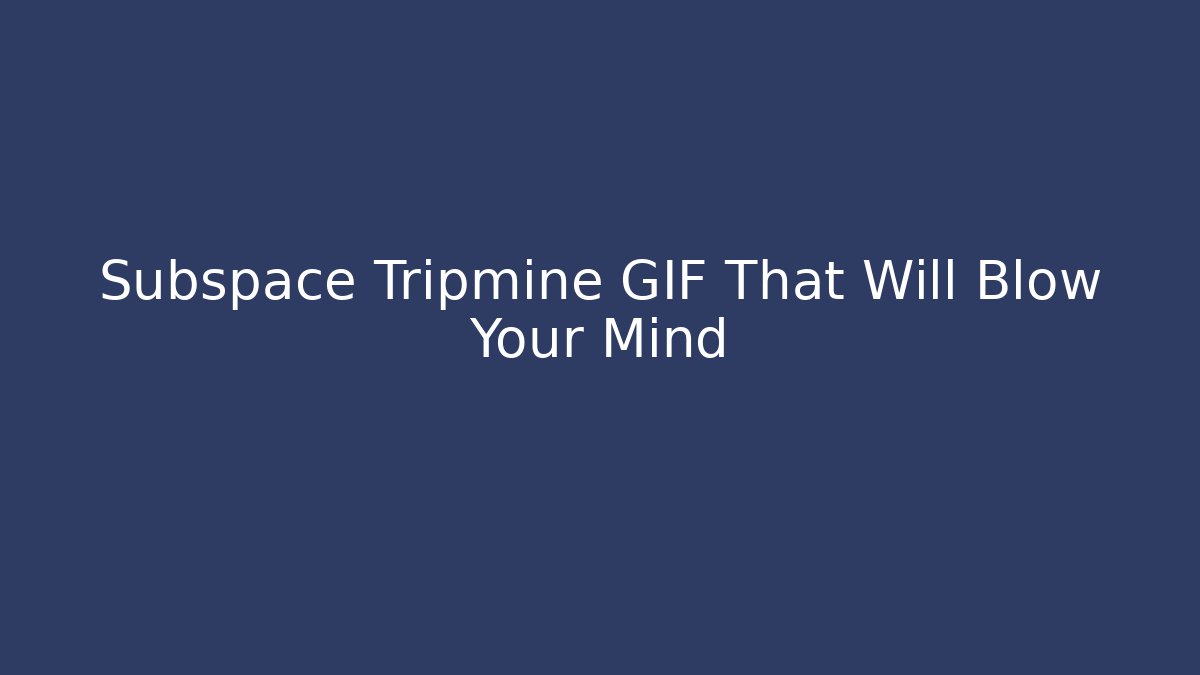 Subspace Tripmine GIF That Will Blow Your Mind