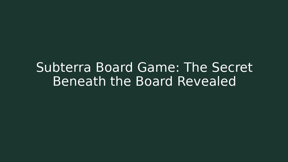 Subterra Board Game: The Secret Beneath the Board Revealed