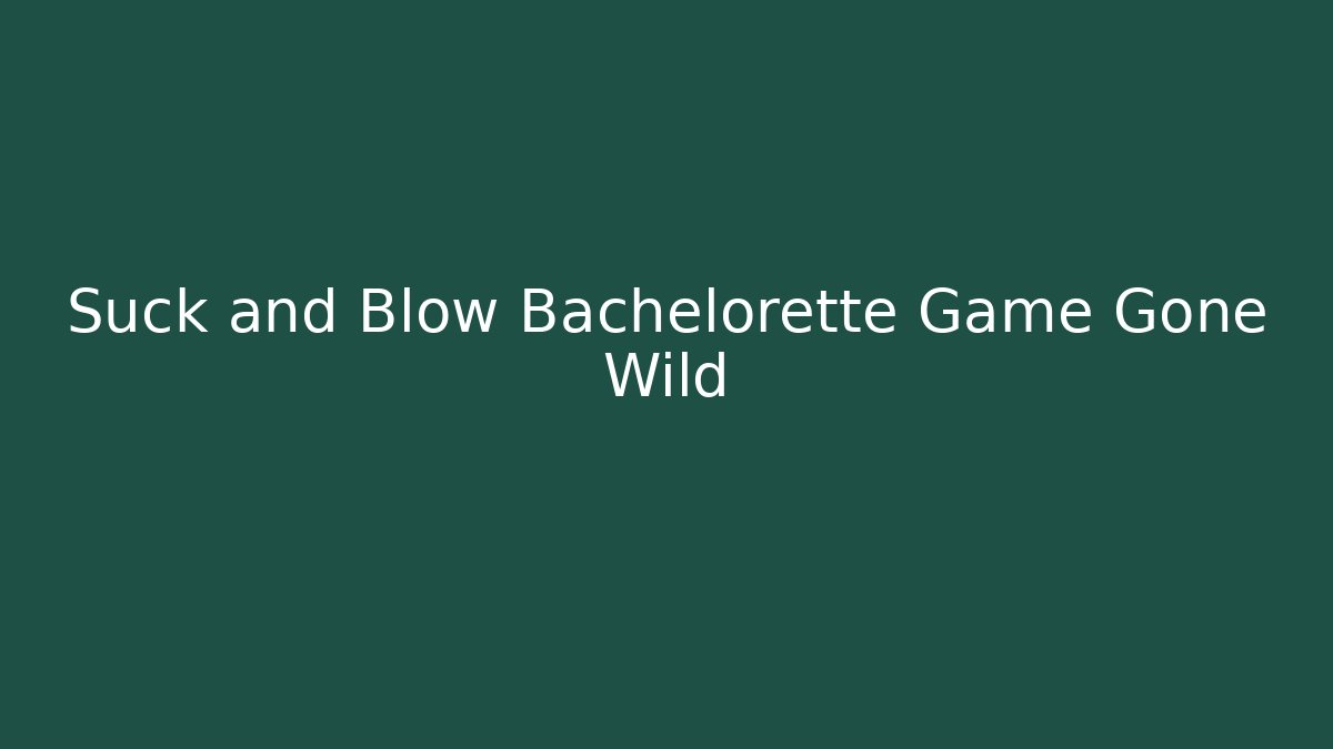 Suck and Blow Bachelorette Game Gone Wild