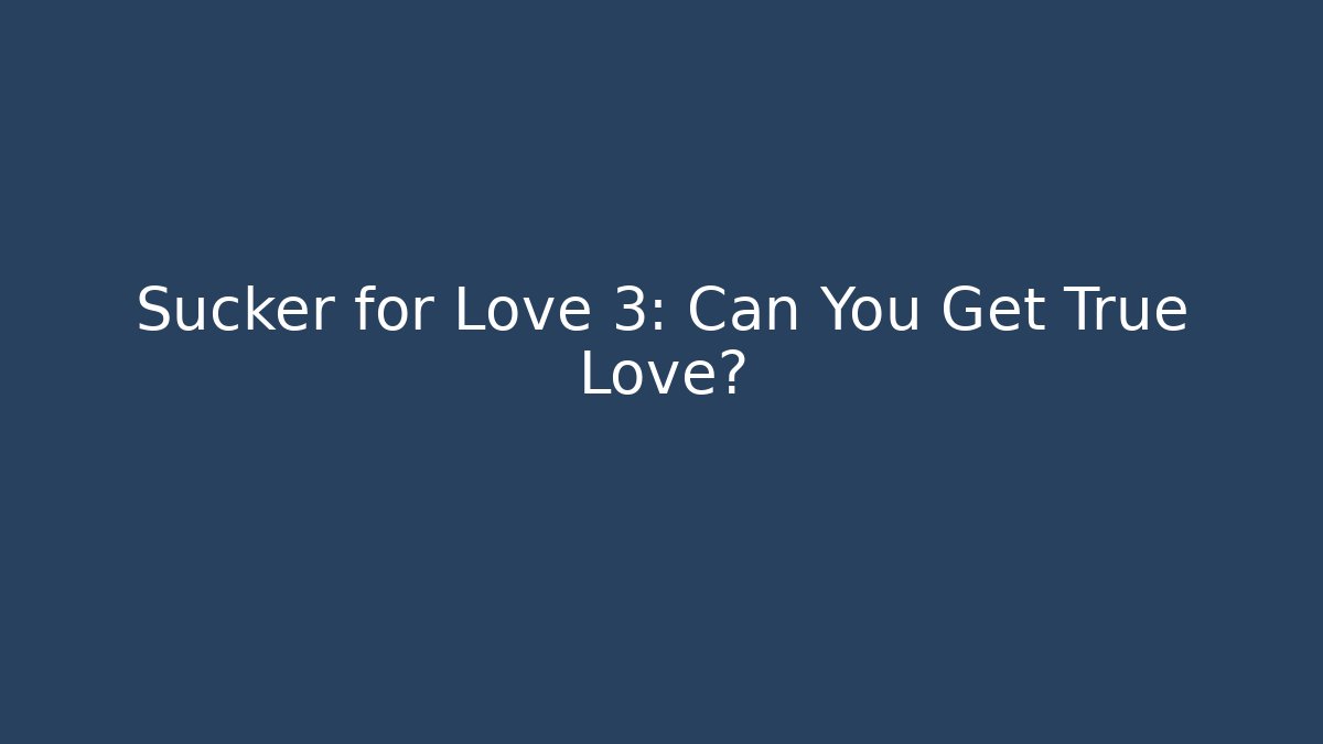 Sucker for Love 3: Can You Get True Love?