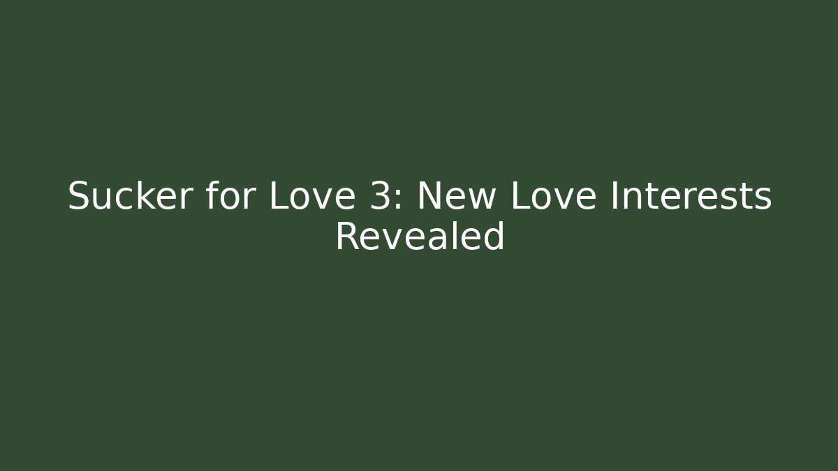 Sucker for Love 3: New Love Interests Revealed