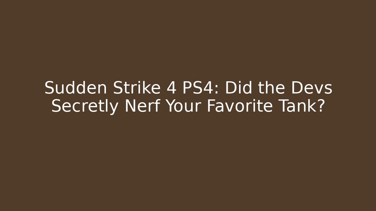 Sudden Strike 4 PS4: Did the Devs Secretly Nerf Your Favorite Tank?