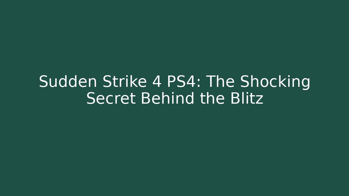 Sudden Strike 4 PS4: The Shocking Secret Behind the Blitz