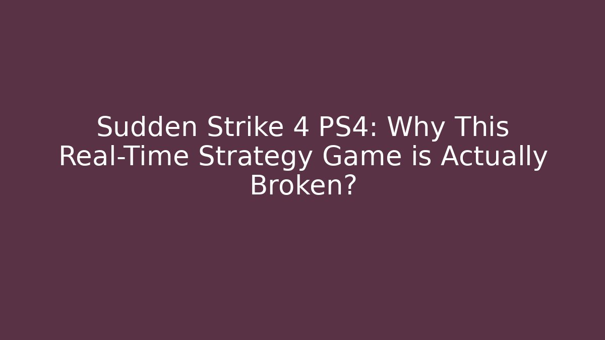 Sudden Strike 4 PS4: Why This Real-Time Strategy Game is Actually Broken? - Felix Cat Insurance
