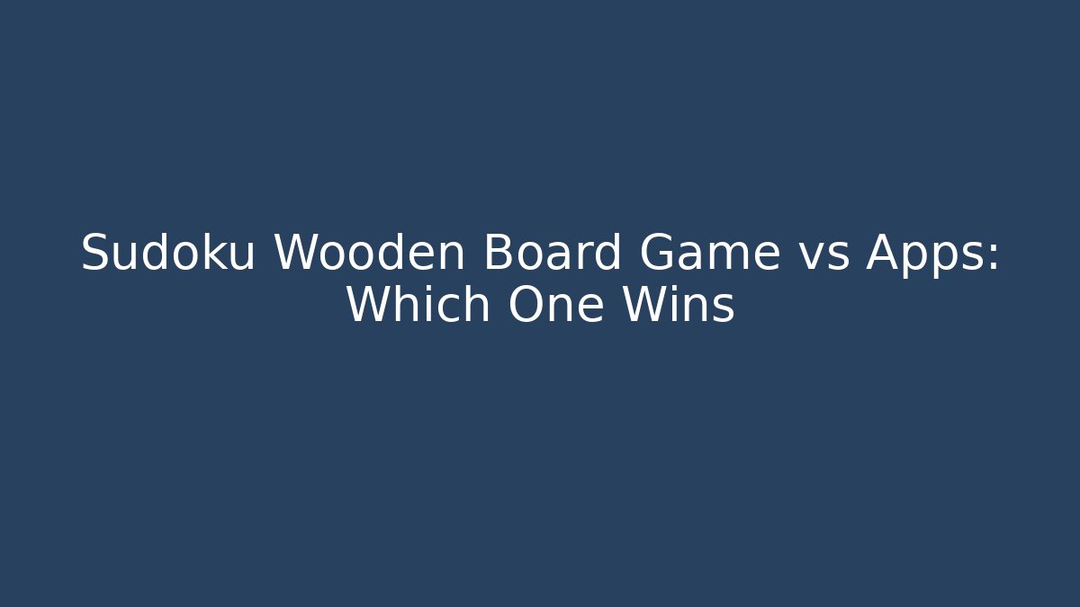 Sudoku Wooden Board Game vs Apps: Which One Wins