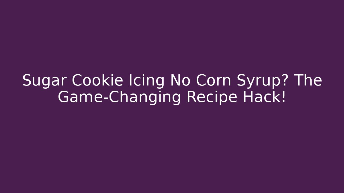 Sugar Cookie Icing No Corn Syrup? The Game-Changing Recipe Hack!