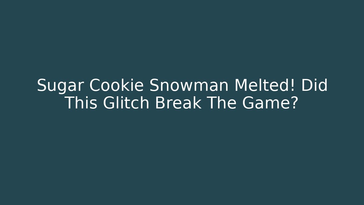 Sugar Cookie Snowman Melted! Did This Glitch Break The Game?