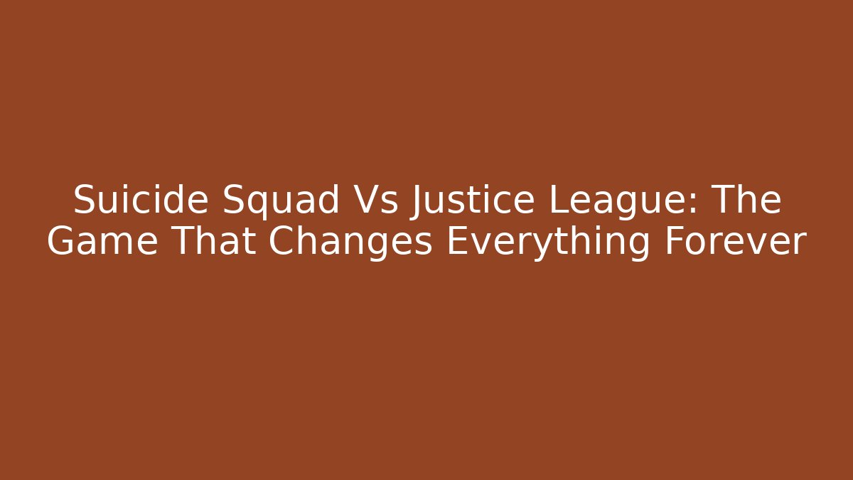 Suicide Squad Vs Justice League: The Game That Changes Everything Forever