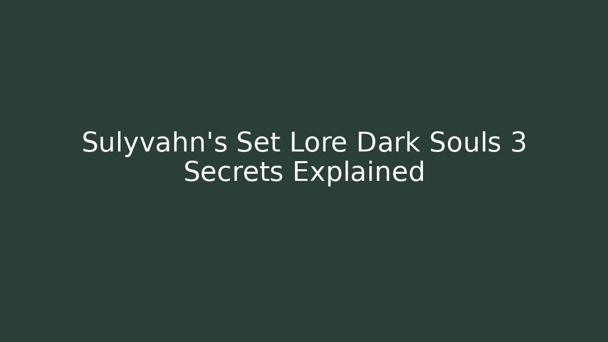 Sulyvahn's Set Lore Dark Souls 3 Secrets Explained - Felix Cat Insurance