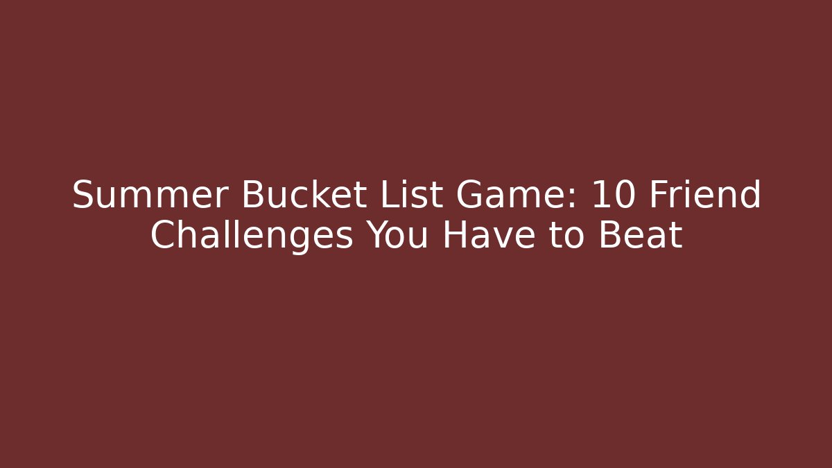 Summer Bucket List Game: 10 Friend Challenges You Have to Beat