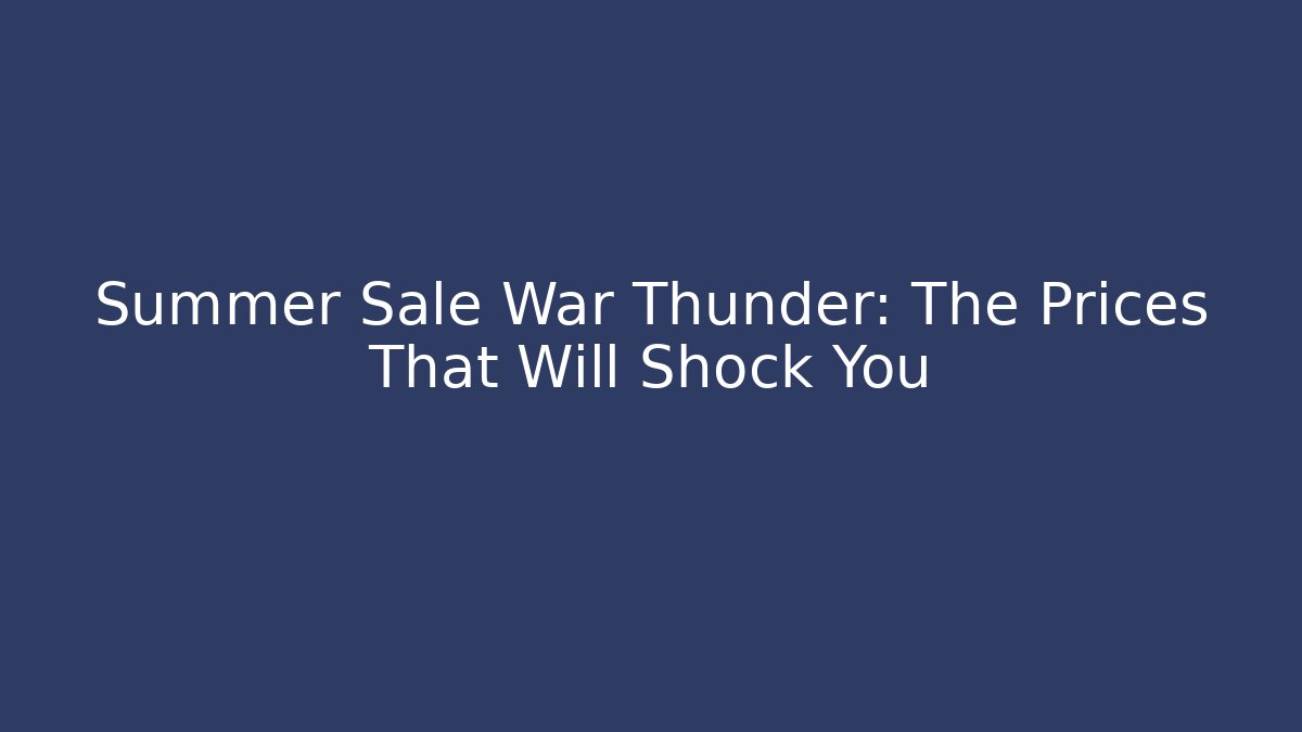 Summer Sale War Thunder: The Prices That Will Shock You