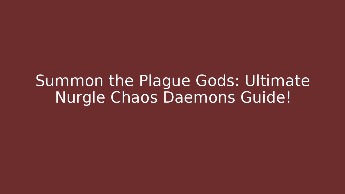 Summon the Plague Gods: Ultimate Nurgle Chaos Daemons Guide!