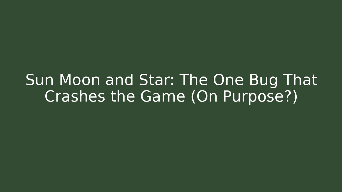 Sun Moon and Star: The One Bug That Crashes the Game (On Purpose?)