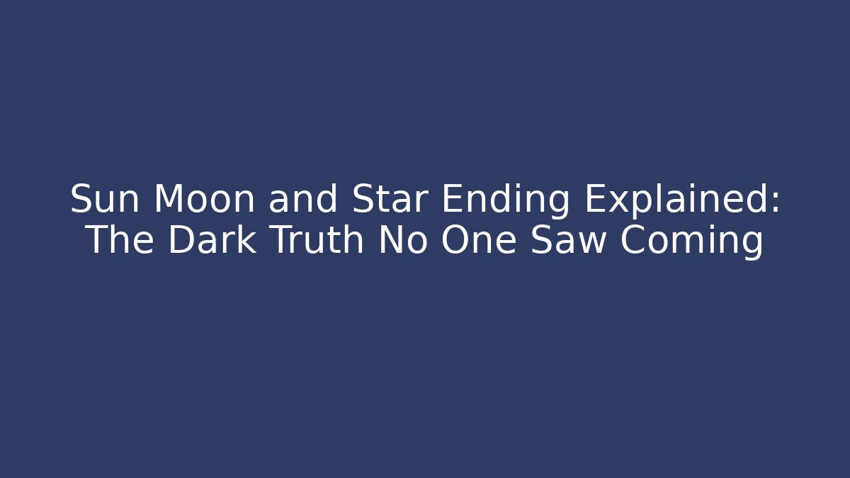 Sun Moon and Star Ending Explained: The Dark Truth No One Saw Coming