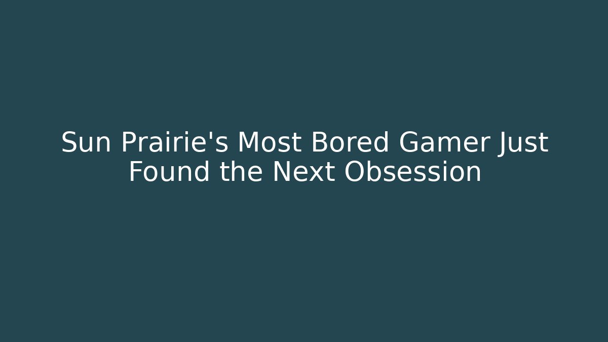 Sun Prairie's Most Bored Gamer Just Found the Next Obsession