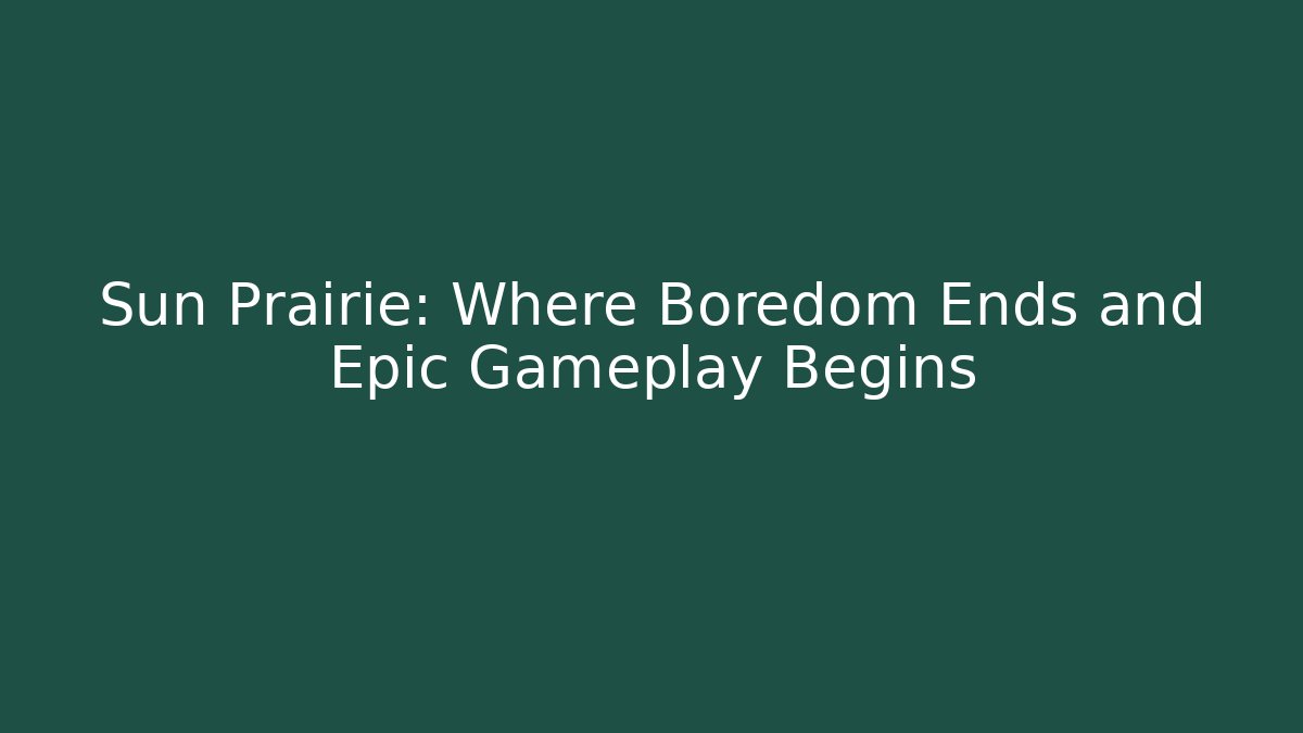 Sun Prairie: Where Boredom Ends and Epic Gameplay Begins