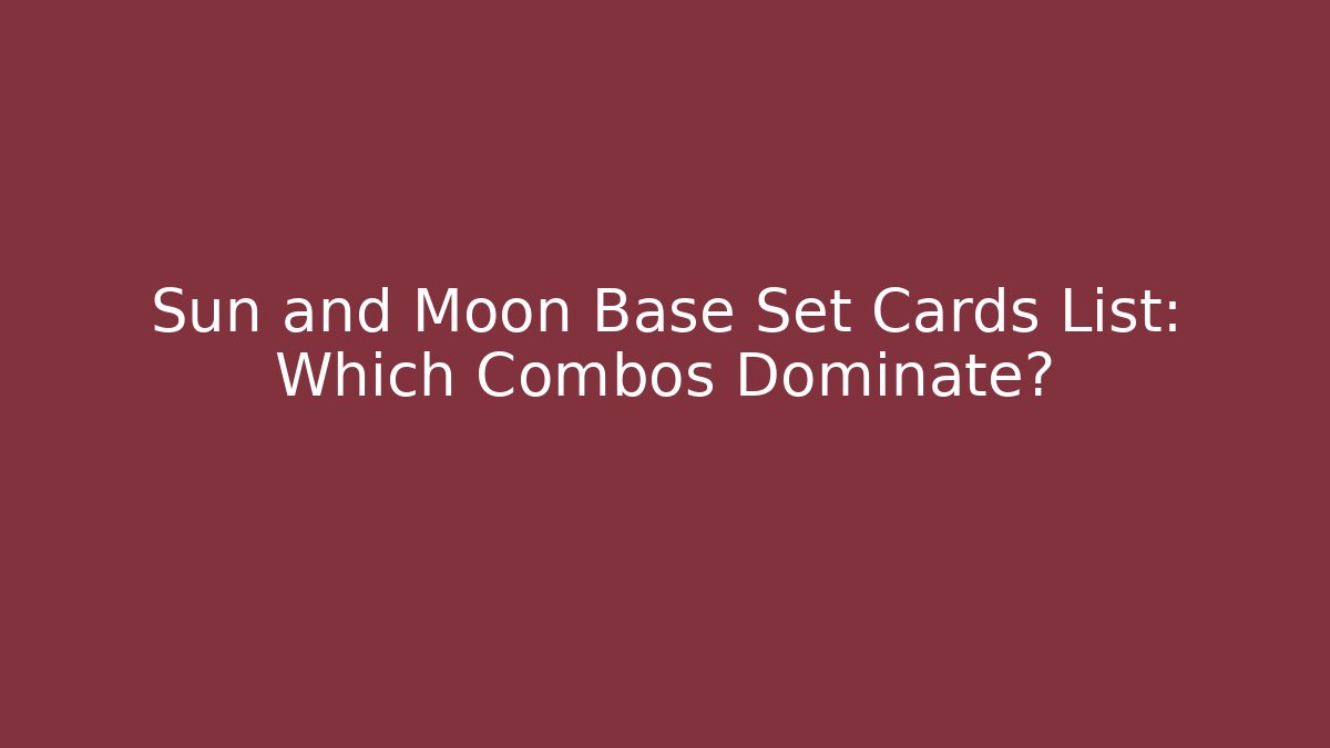 Sun and Moon Base Set Cards List: Which Combos Dominate?