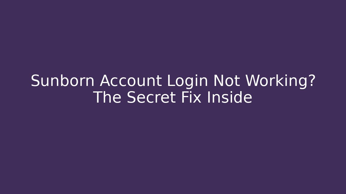 Sunborn Account Login Not Working? The Secret Fix Inside