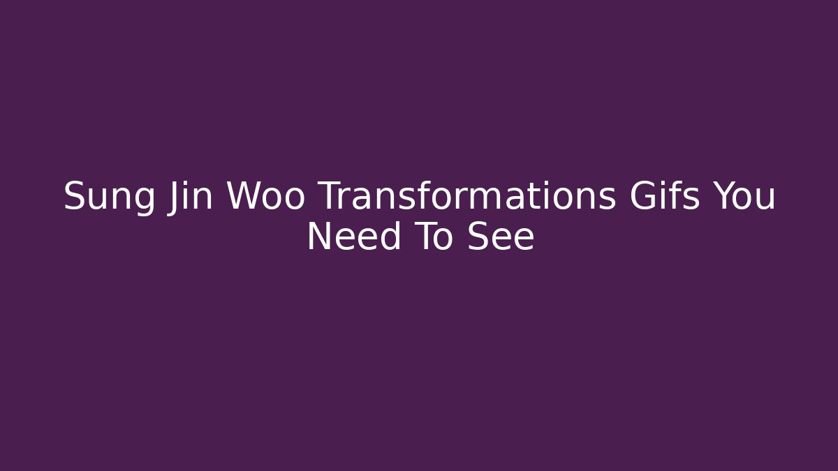 Sung Jin Woo Transformations Gifs You Need To See