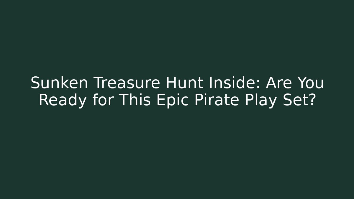 Sunken Treasure Hunt Inside: Are You Ready for This Epic Pirate Play Set?