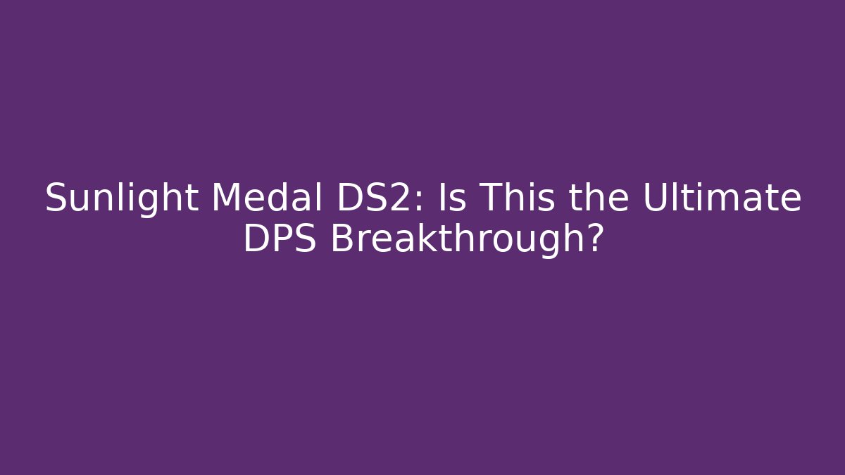 Sunlight Medal DS2: Is This the Ultimate DPS Breakthrough? - Felix Cat Insurance