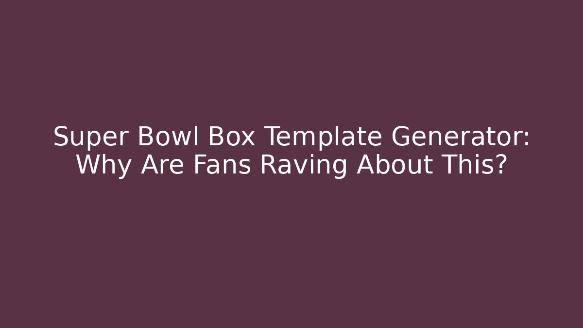 Super Bowl Box Template Generator: Why Are Fans Raving About This?