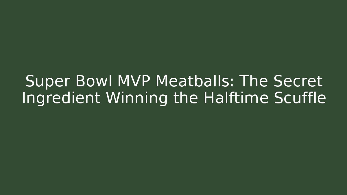 Super Bowl MVP Meatballs: The Secret Ingredient Winning the Halftime Scuffle