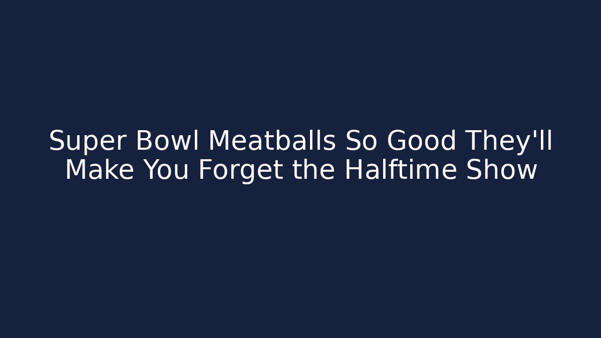 Super Bowl Meatballs So Good They'll Make You Forget the Halftime Show