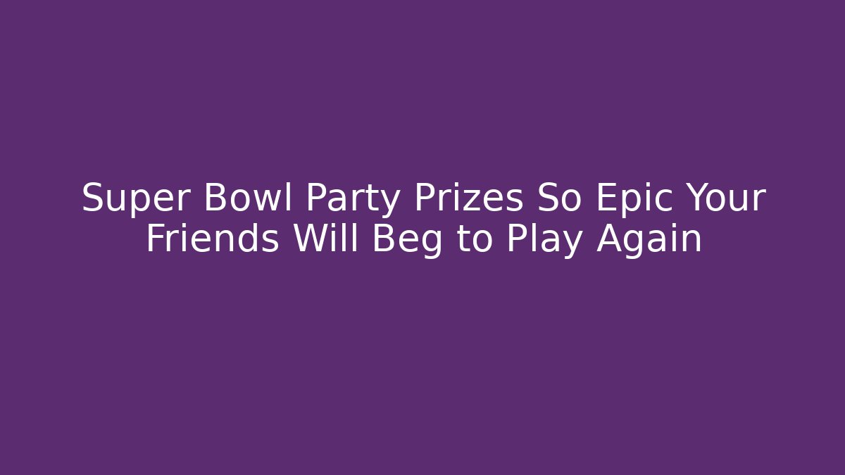 Super Bowl Party Prizes So Epic Your Friends Will Beg to Play Again