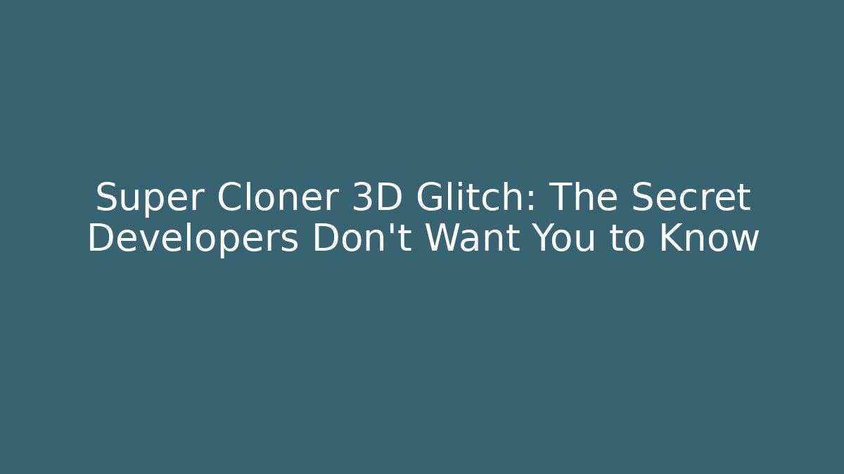 Super Cloner 3D Glitch: The Secret Developers Don’t Want You to Know