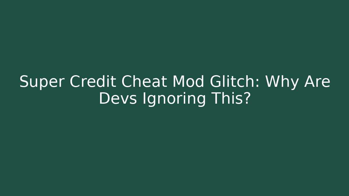 Super Credit Cheat Mod Glitch: Why Are Devs Ignoring This?
