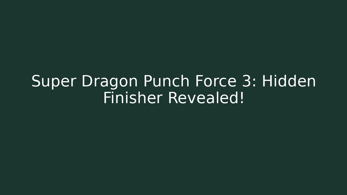 Super Dragon Punch Force 3: Hidden Finisher Revealed!