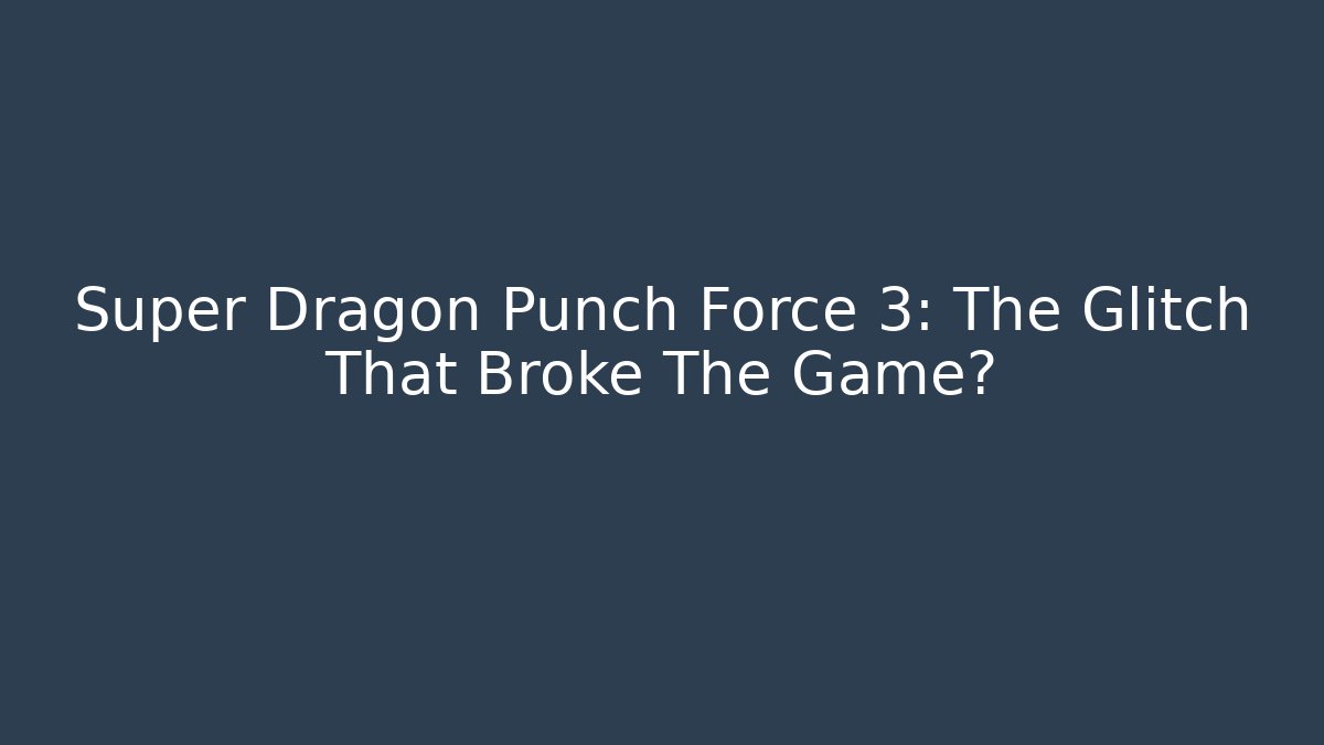 Super Dragon Punch Force 3: The Glitch That Broke The Game?