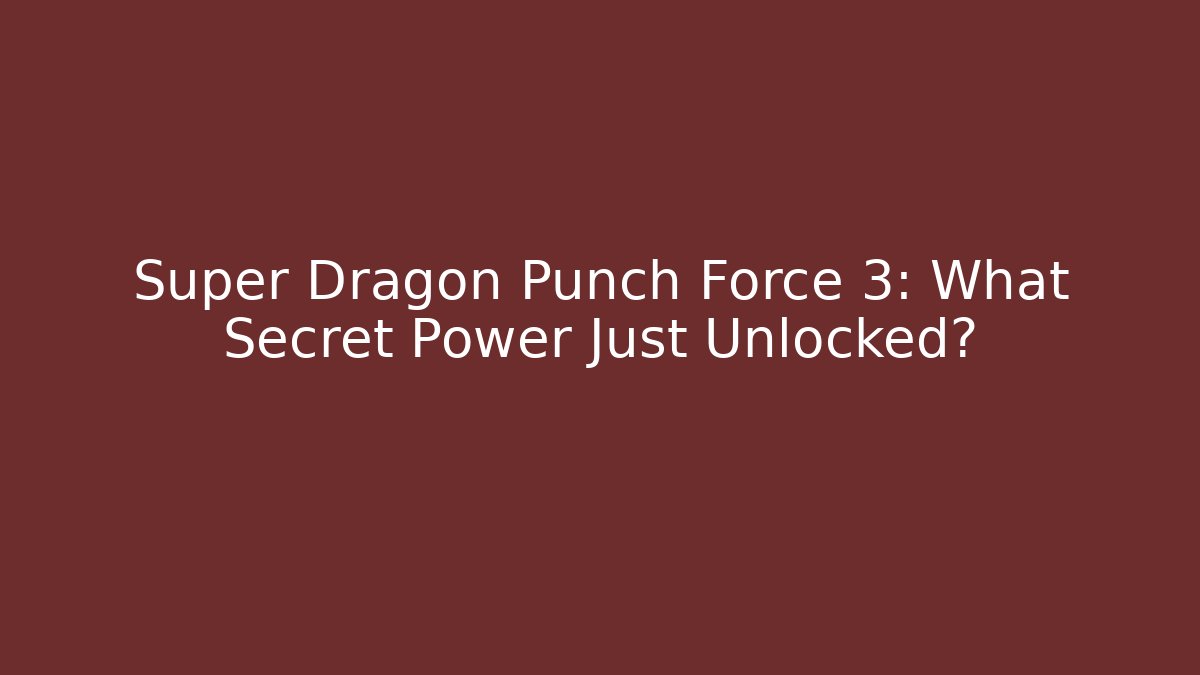Super Dragon Punch Force 3: What Secret Power Just Unlocked?