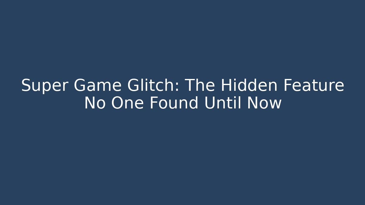 Super Game Glitch: The Hidden Feature No One Found Until Now