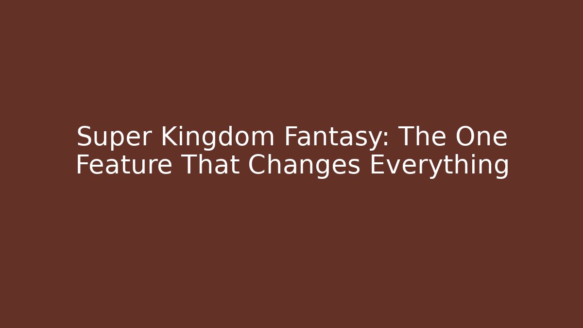 Super Kingdom Fantasy: The One Feature That Changes Everything