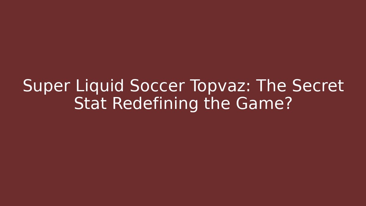 Super Liquid Soccer Topvaz: The Secret Stat Redefining the Game?