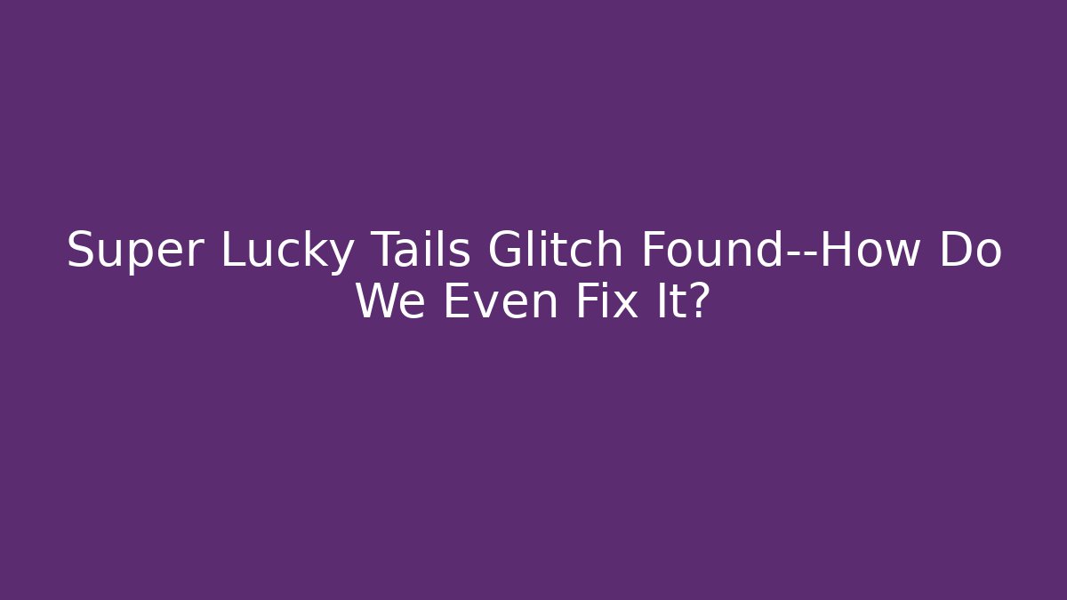 Super Lucky Tails Glitch Found—How Do We Even Fix It? - Felix Cat Insurance