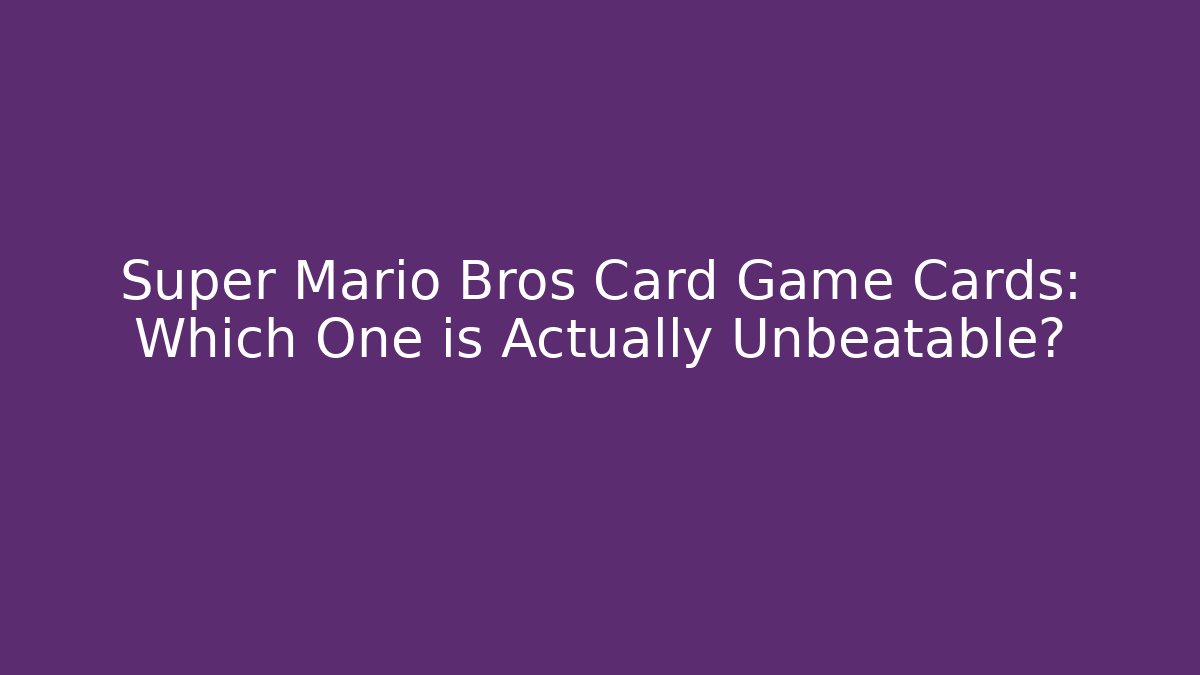 Super Mario Bros Card Game Cards: Which One is Actually Unbeatable?