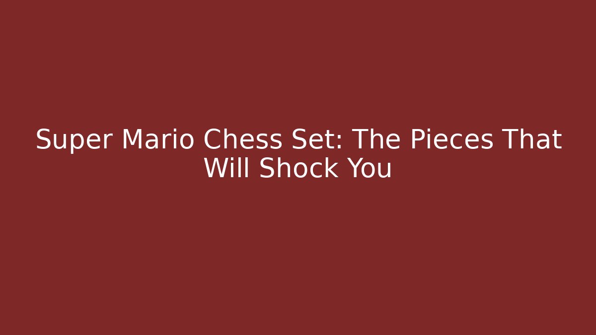 Super Mario Chess Set: The Pieces That Will Shock You