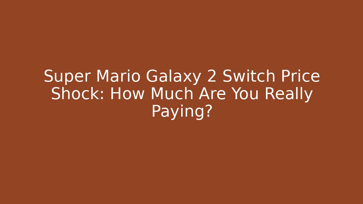 Super Mario Galaxy 2 Switch Price Shock: How Much Are You Really Paying?