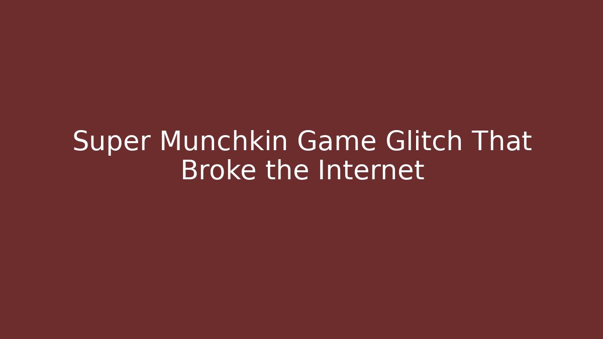 Super Munchkin Game Glitch That Broke the Internet