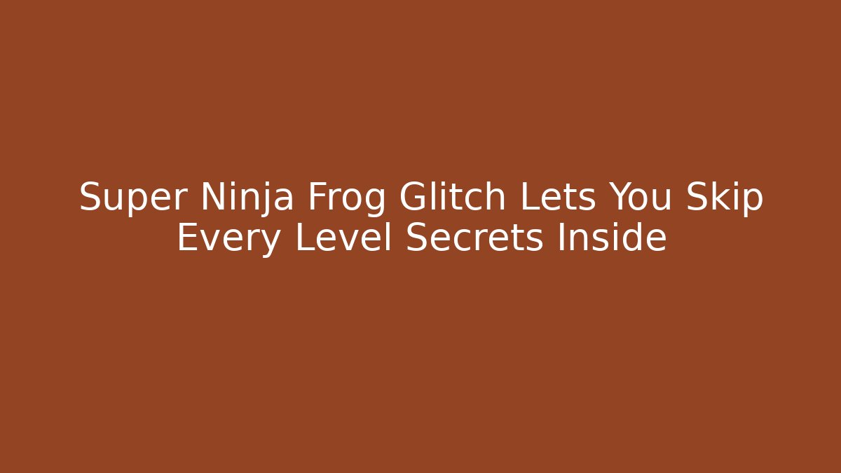 Super Ninja Frog Glitch Lets You Skip Every Level Secrets Inside